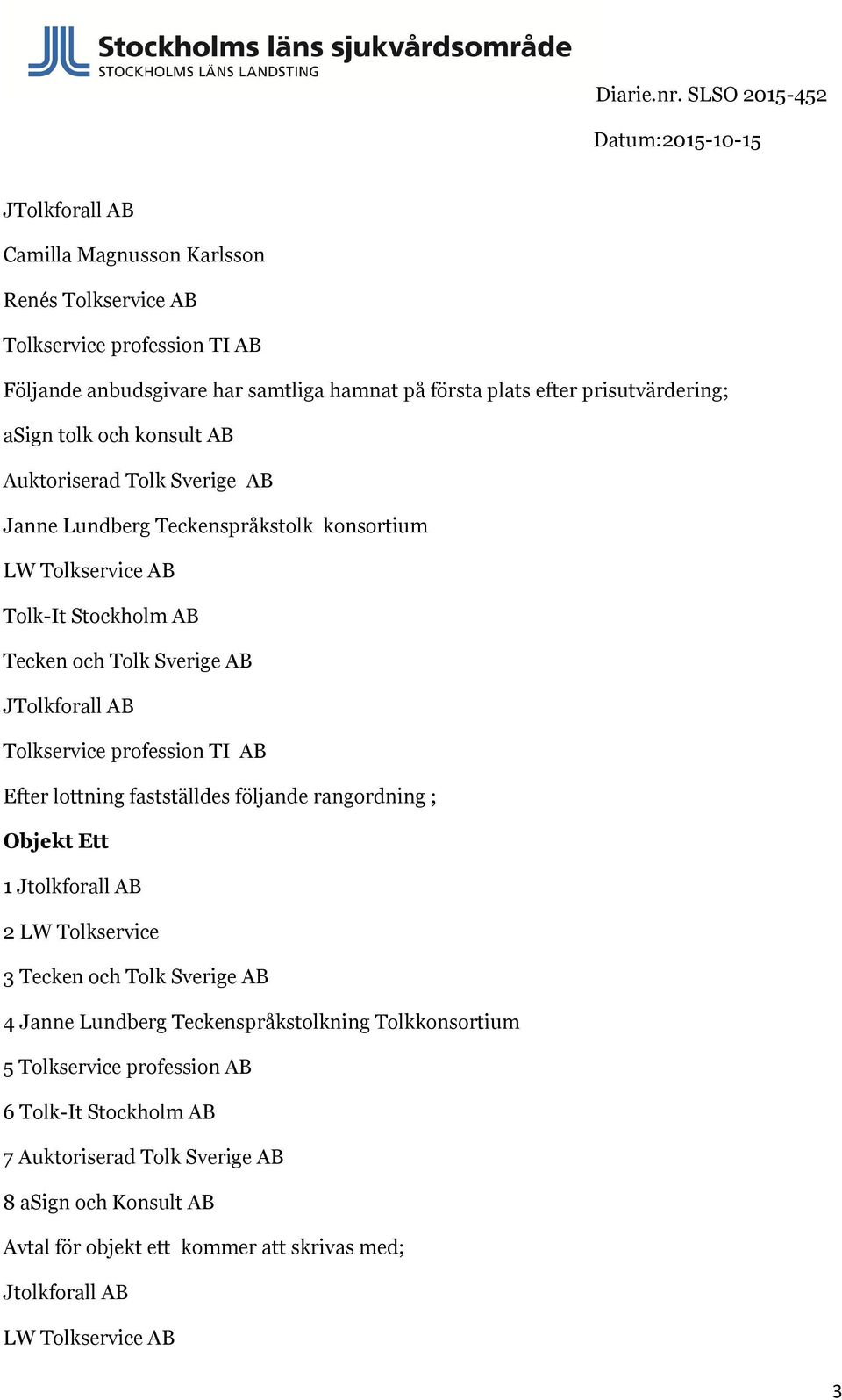 fastställdes följande rangordning ; Objekt Ett 1 Jtolkforall AB 2 LW Tolkservice 3 4 Janne Lundberg Teckenspråkstolkning Tolkkonsortium 5