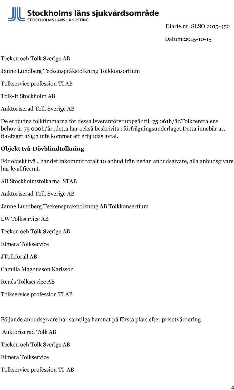 Objekt två-dövblindtolkning För objekt två, har det inkommit totalt 10 anbud från nedan anbudsgivare, alla anbudsgivare har kvalificerat.