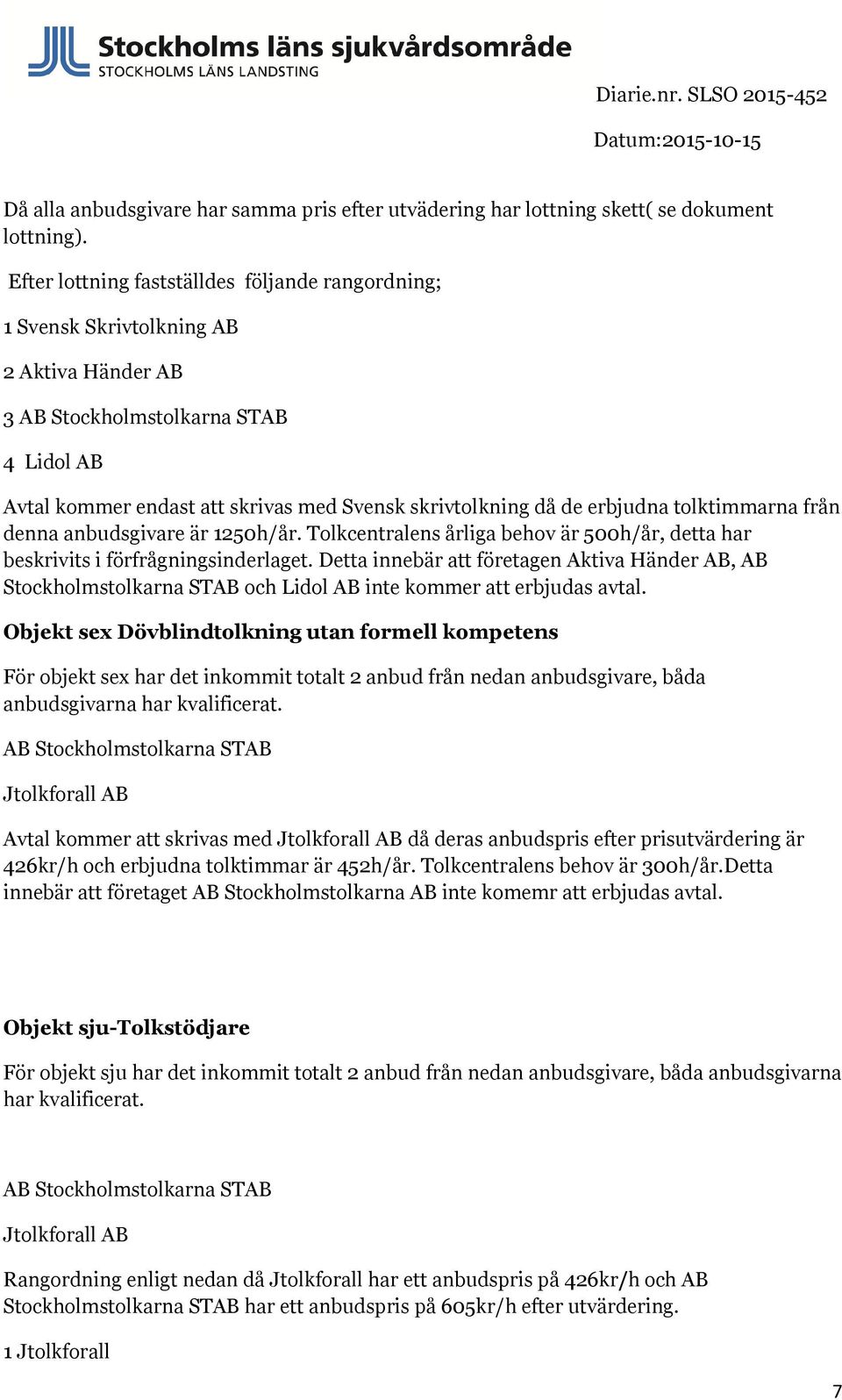 denna anbudsgivare är 1250h/år. Tolkcentralens årliga behov är 500h/år, detta har beskrivits i förfrågningsinderlaget.