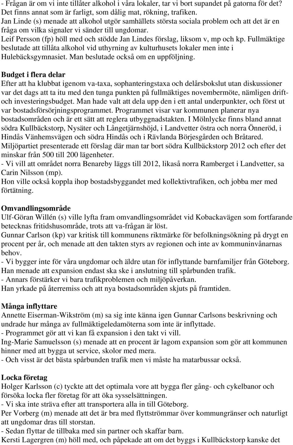 Leif Persson (fp) höll med och stödde Jan Lindes förslag, liksom v, mp och kp. Fullmäktige beslutade att tillåta alkohol vid uthyrning av kulturhusets lokaler men inte i Hulebäcksgymnasiet.