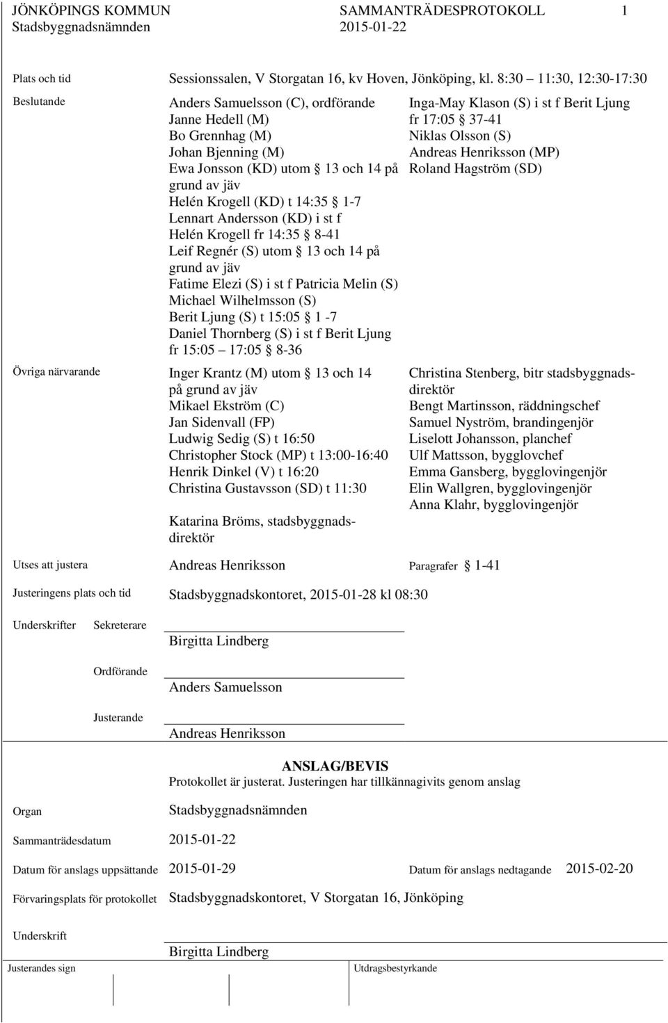 Lennart Andersson (KD) i st f Helén Krogell fr 14:35 8-41 Leif Regnér (S) utom 13 och 14 på grund av jäv Fatime Elezi (S) i st f Patricia Melin (S) Michael Wilhelmsson (S) Berit Ljung (S) t 15:05 1-7