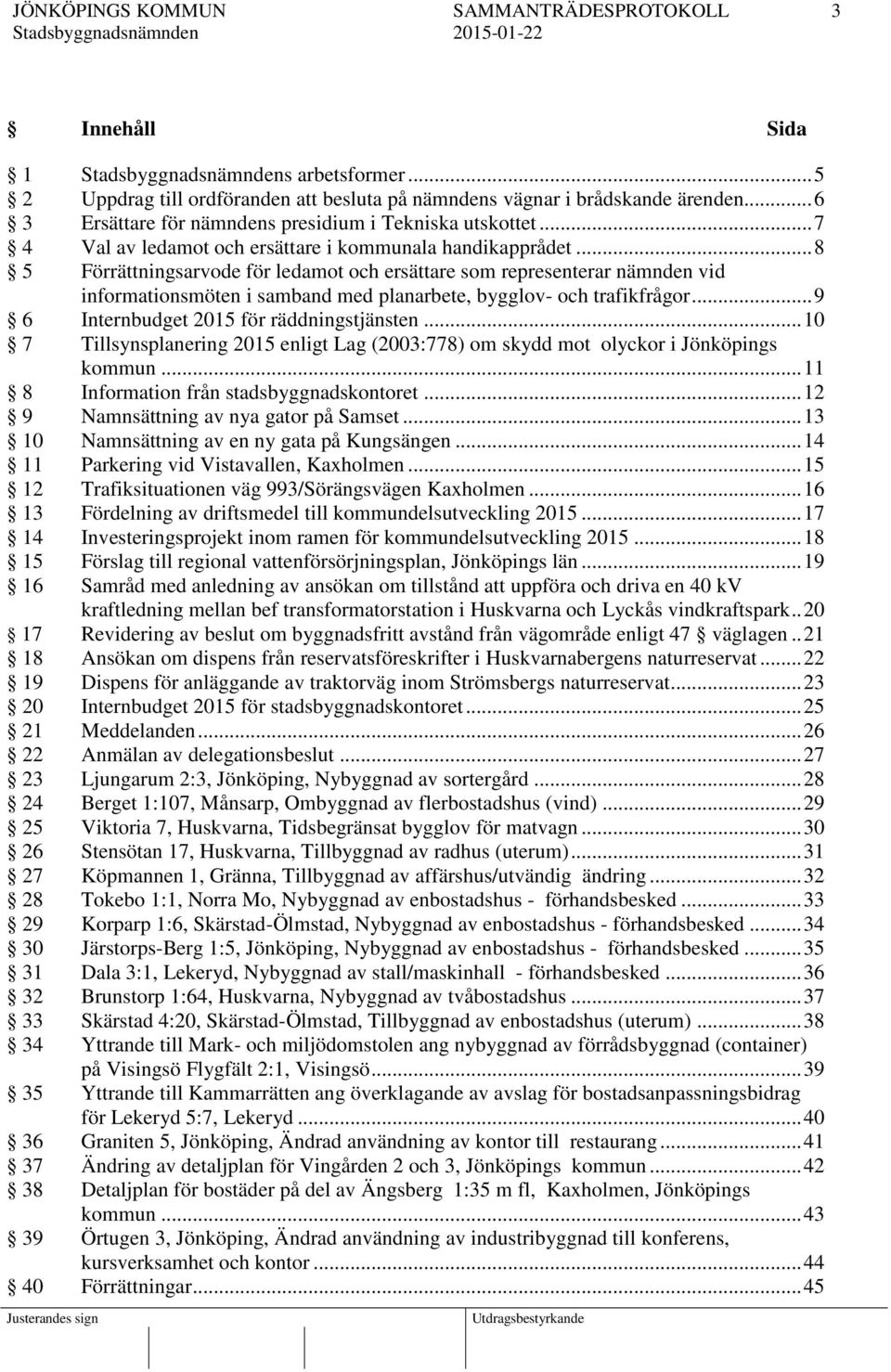 .. 8 5 Förrättningsarvode för ledamot och ersättare som representerar nämnden vid informationsmöten i samband med planarbete, bygglov- och trafikfrågor... 9 6 Internbudget 2015 för räddningstjänsten.