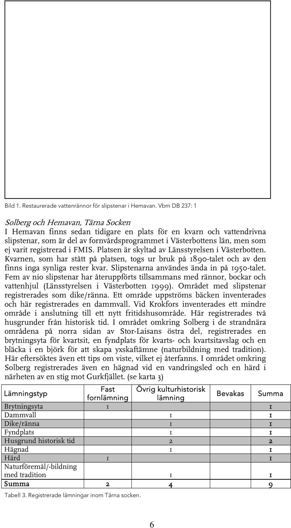 varit registrerad i FMIS. Platsen är skyltad av Länsstyrelsen i Västerbotten. Kvarnen, som har stått på platsen, togs ur bruk på 1890-talet och av den finns inga synliga rester kvar.