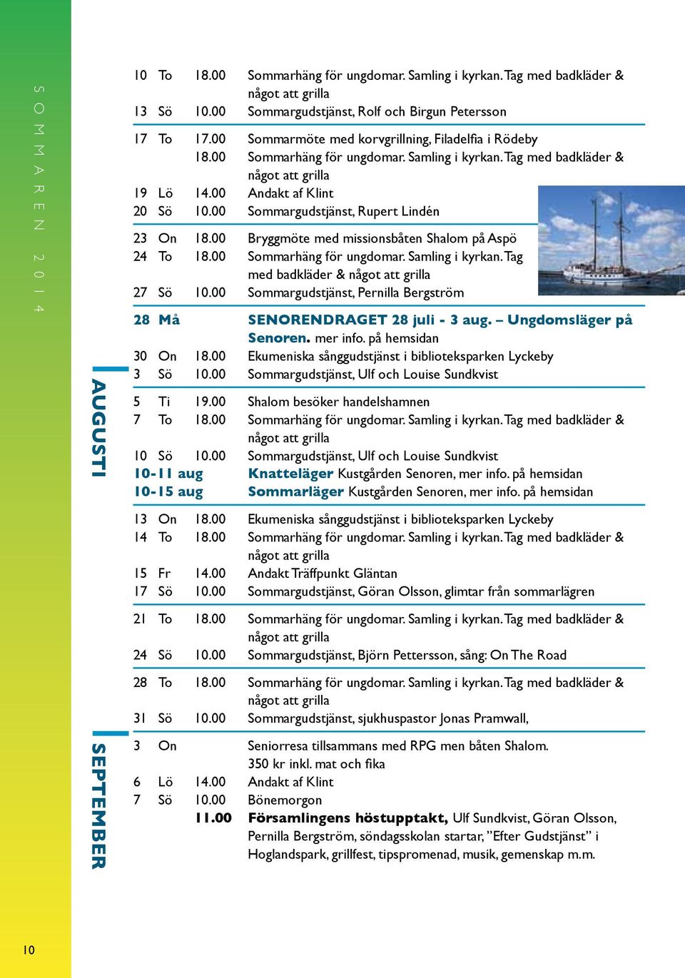 00 Sommargudstjänst, Rupert Lindén 23 On 18.00 Bryggmöte med missionsbåten Shalom på Aspö 24 To 18.00 Sommarhäng för ungdomar. Samling i kyrkan. Tag med badkläder & något att grilla 27 Sö 10.