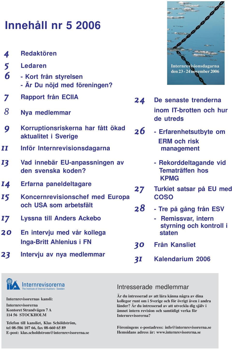 14 Erfarna paneldeltagare 15 Koncernrevisionschef med Europa och USA som arbetsfält 17 Lyssna till Anders Ackebo 20 En intervju med vår kollega Inga-Britt Ahlenius i FN 23 Intervju av nya medlemmar