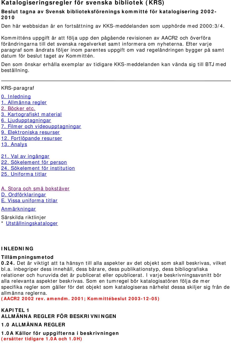 Efter varje paragraf som ändrats följer inom parentes uppgift om vad regeländringen bygger på samt datum för beslut taget av Kommittén.