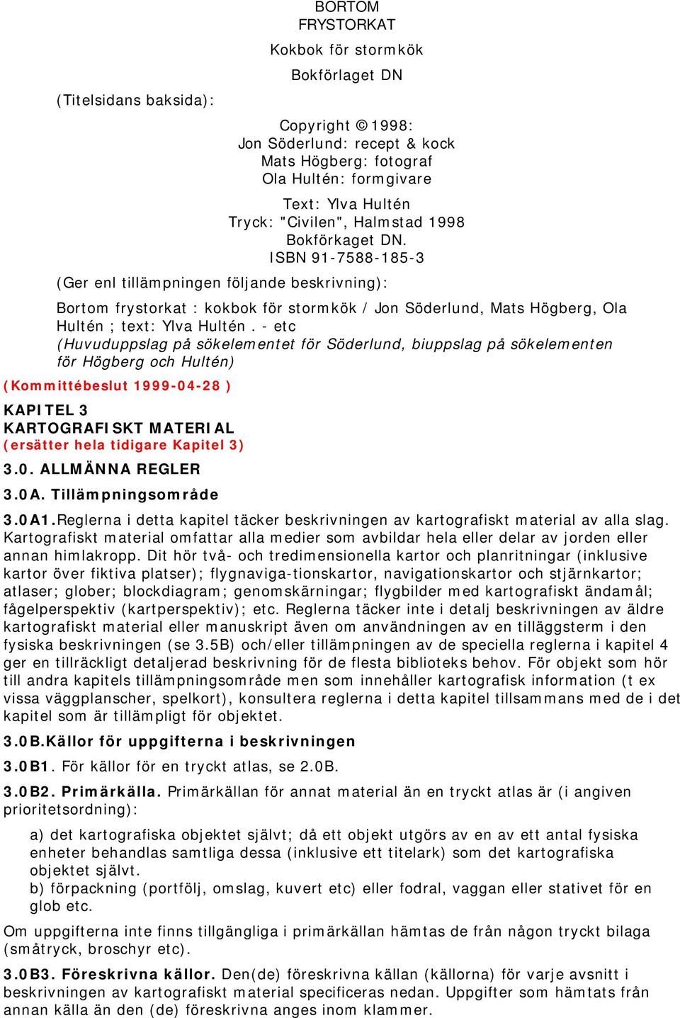 ISBN 91-7588-185-3 (Ger enl tillämpningen följande beskrivning): Bortom frystorkat : kokbok för stormkök / Jon Söderlund, Mats Högberg, Ola Hultén ; text: Ylva Hultén.