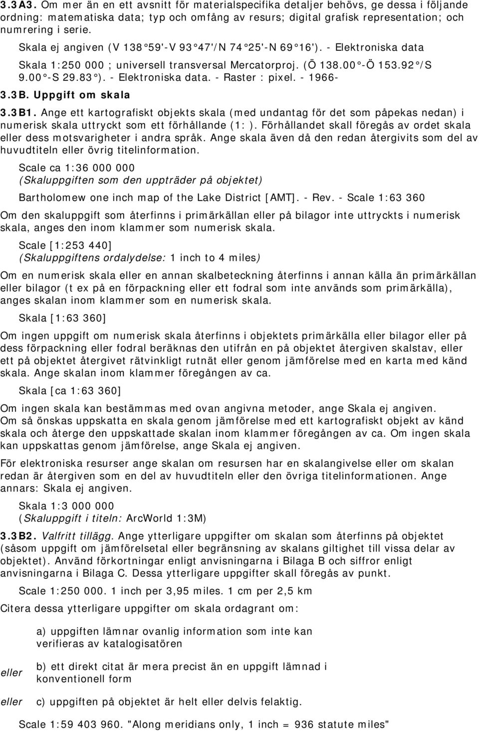 - 1966-3.3B. Uppgift om skala 3.3B1. Ange ett kartografiskt objekts skala (med undantag för det som påpekas nedan) i numerisk skala uttryckt som ett förhållande (1: ).