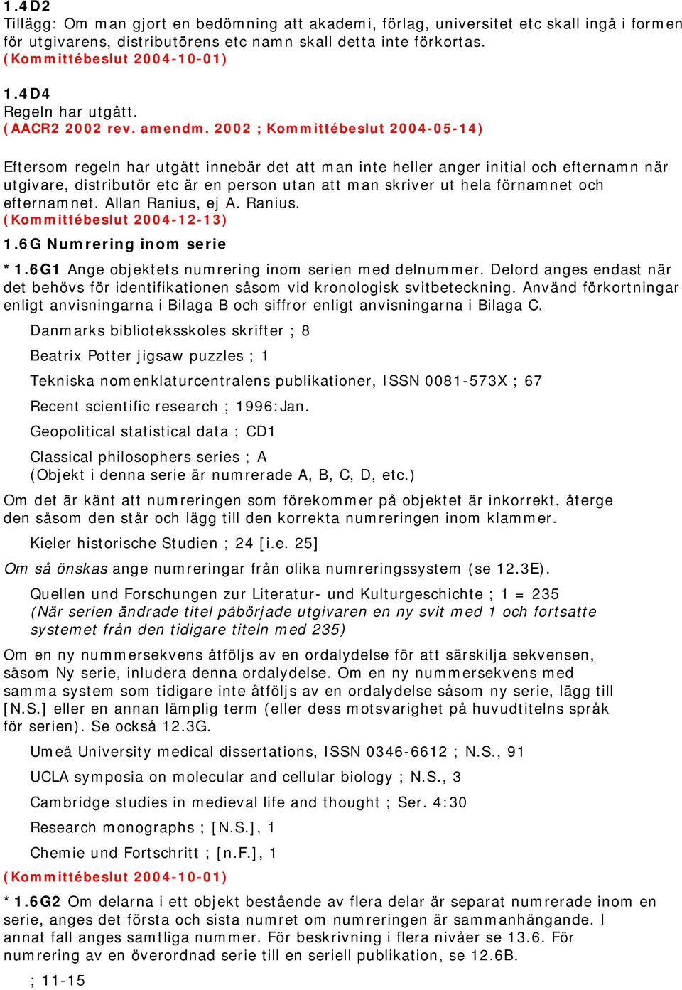 2002 ; Kommittébeslut 2004-05-14) Eftersom regeln har utgått innebär det att man inte heller anger initial och efternamn när utgivare, distributör etc är en person utan att man skriver ut hela