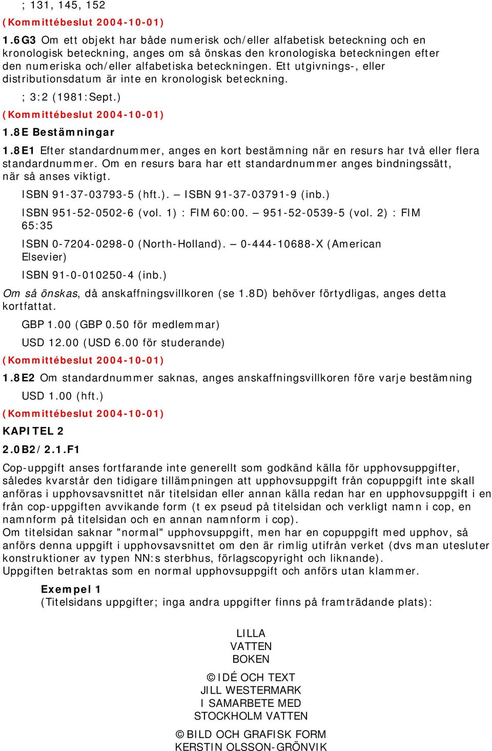 beteckningen. Ett utgivnings-, eller distributionsdatum är inte en kronologisk beteckning. ; 3:2 (1981:Sept.) (Kommittébeslut 2004-10-01) 1.8E Bestämningar 1.