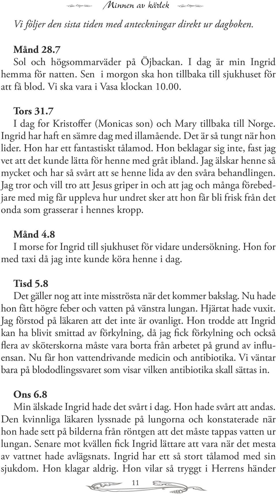 Ingrid har haft en sämre dag med illamående. Det är så tungt när hon lider. Hon har ett fantastiskt tålamod. Hon beklagar sig inte, fast jag vet att det kunde lätta för henne med gråt ibland.