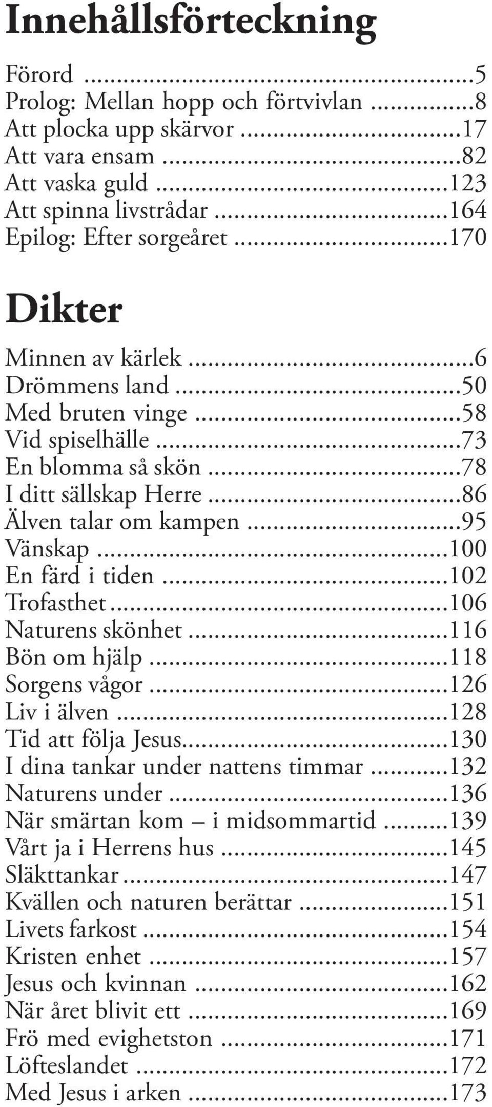 ..100 En färd i tiden...102 Trofasthet...106 Naturens skönhet...116 Bön om hjälp...118 Sorgens vågor...126 Liv i älven...128 Tid att följa Jesus...130 I dina tankar under nattens timmar.