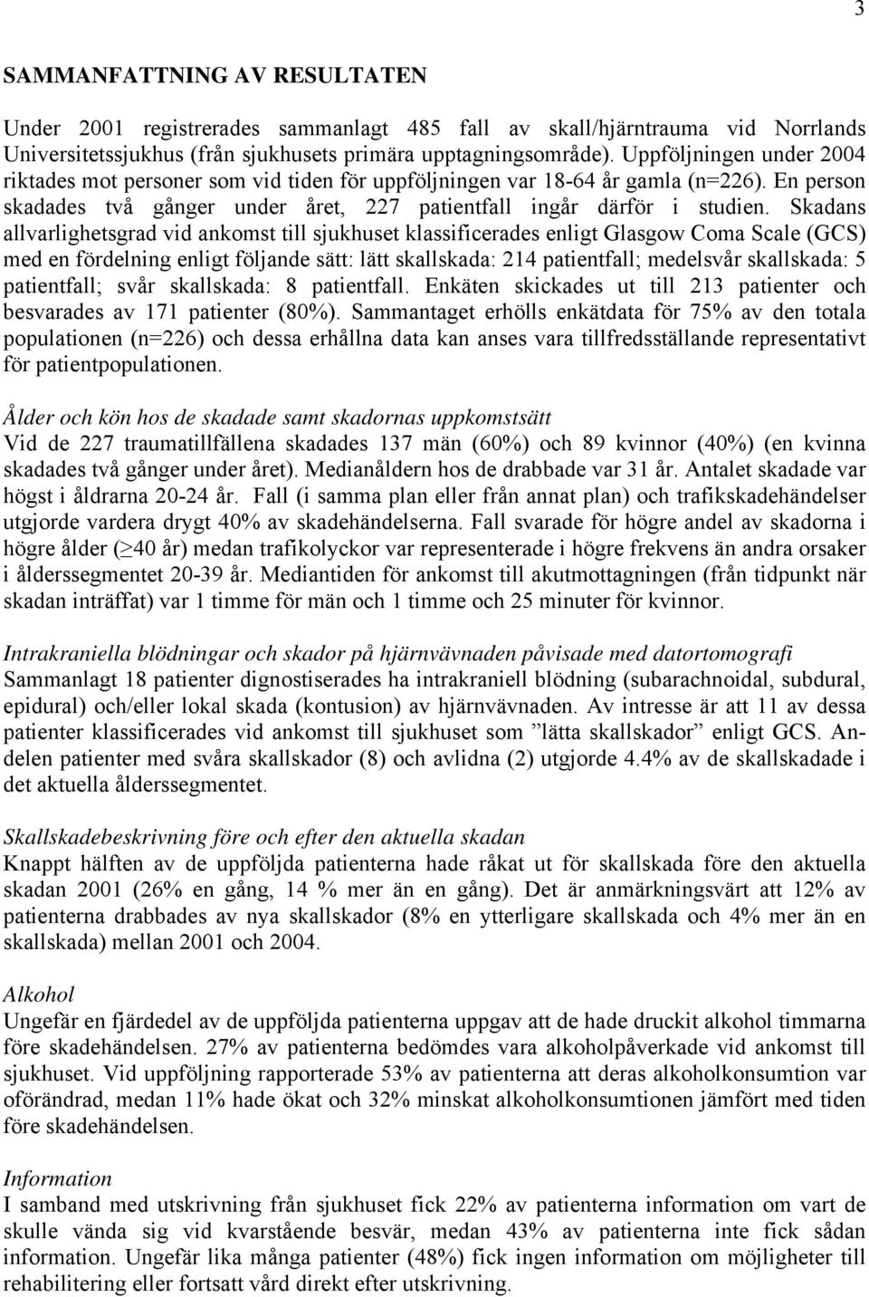 Skadans allvarlighetsgrad vid ankomst till sjukhuset klassificerades enligt Glasgow Coma Scale (GCS) med en fördelning enligt följande sätt: lätt skallskada: 214 patientfall; medelsvår skallskada: 5