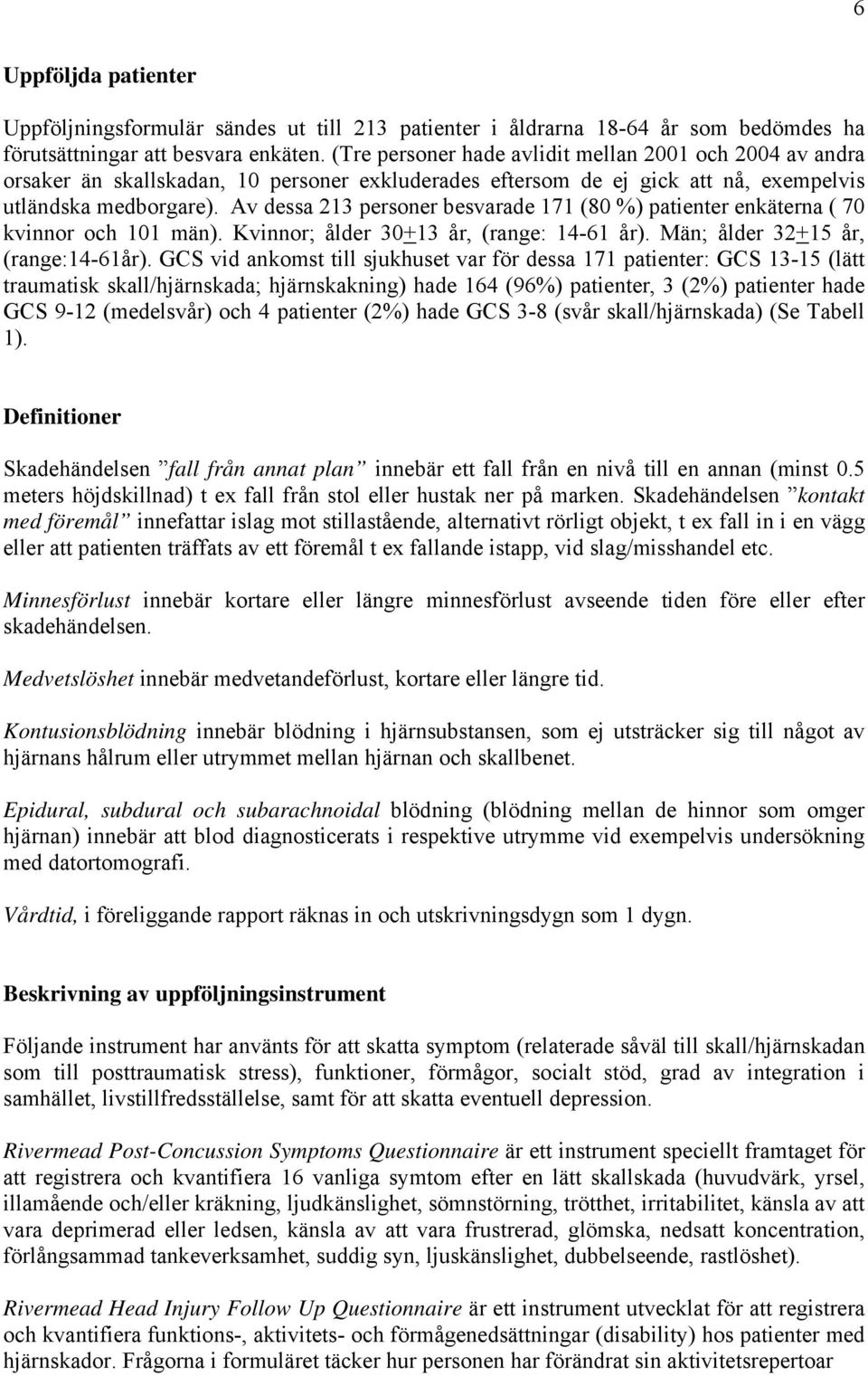 Av dessa 213 personer besvarade 171 (80 %) patienter enkäterna ( 70 kvinnor och 101 män). ; ålder 30+13 år, (range: 14-61 år). ; ålder 32+15 år, (range:14-61år).