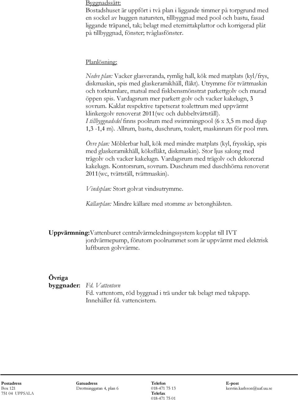 Planlösning: Nedre plan: Vacker glasveranda, rymlig hall, kök med matplats (kyl/frys, diskmaskin, spis med glaskeramikhäll, fläkt).