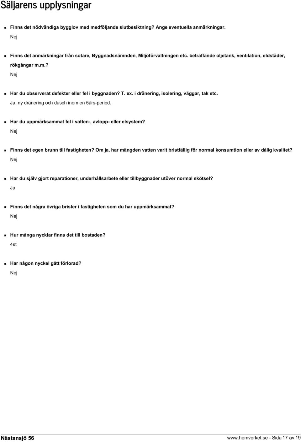 Ja, ny dränering och dusch inom en 5års-period. Har du uppmärksammat fel i vatten-, avlopp- eller elsystem? Nej Finns det egen brunn till fastigheten?