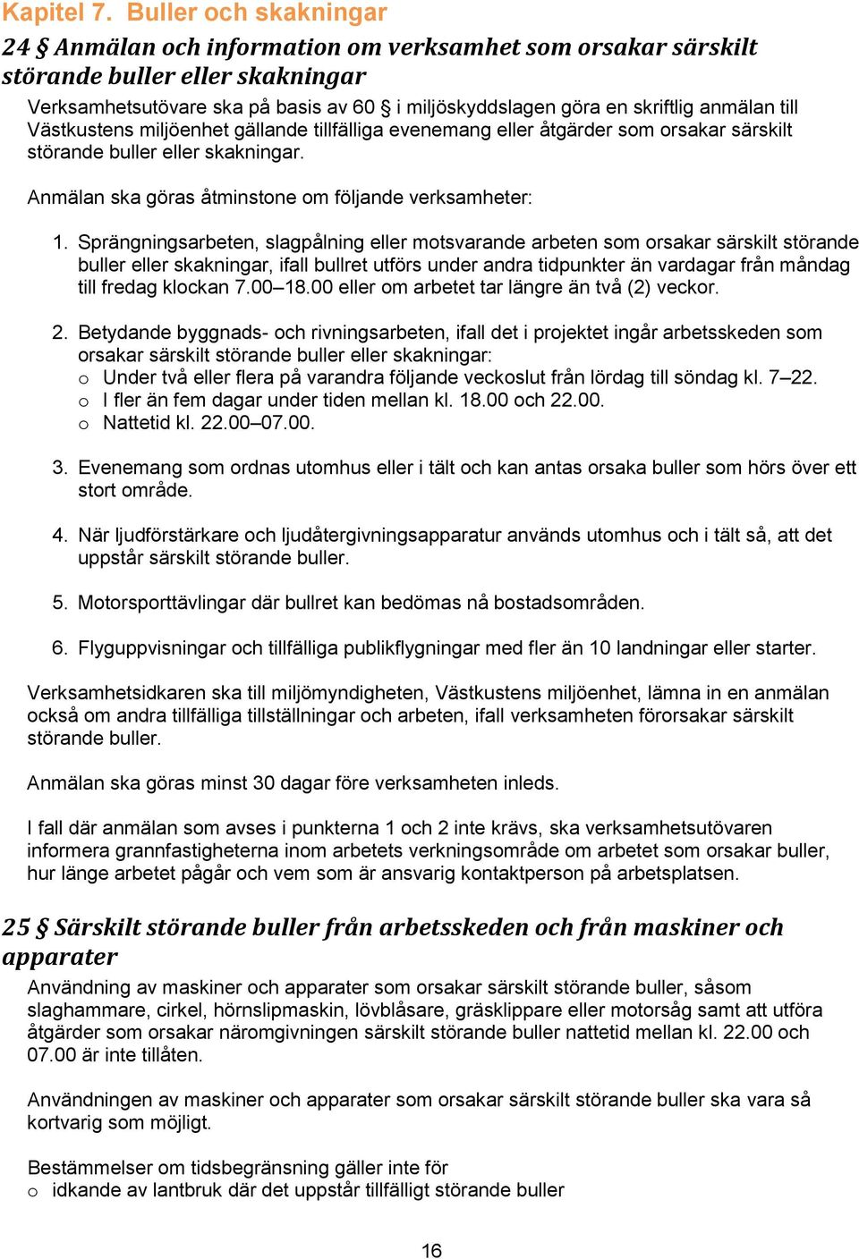 till Västkustens miljöenhet gällande tillfälliga evenemang eller åtgärder som orsakar särskilt störande buller eller skakningar. nmälan ska göras åtminstone om följande verksamheter: 1.