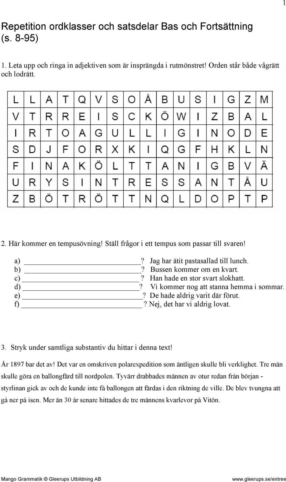 Vi kommer nog att stanna hemma i sommar. e)? De hade aldrig varit där förut. f)? Nej, det har vi aldrig lovat. 3. Stryk under samtliga substantiv du hittar i denna text! År 1897 bar det av!