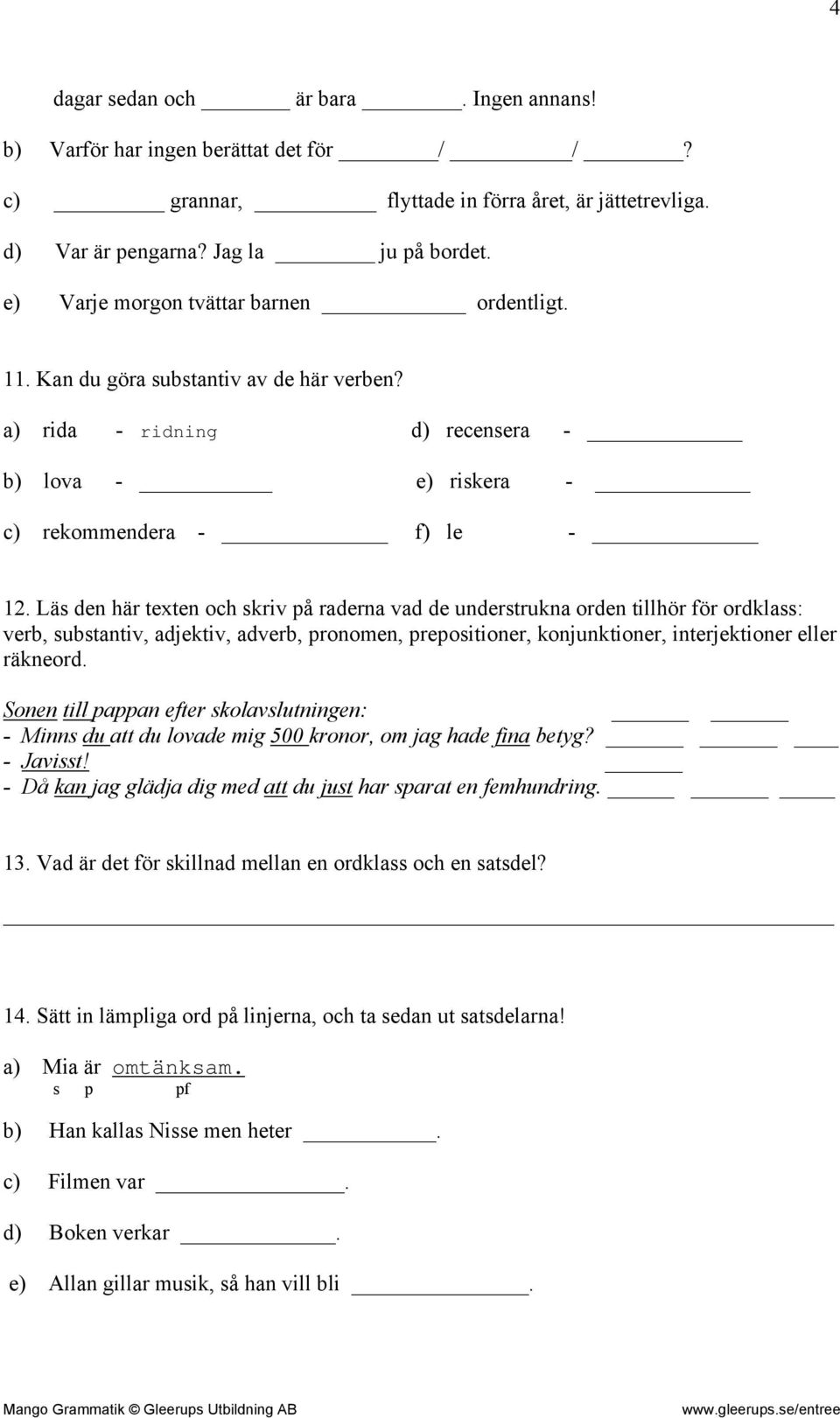 Läs den här texten och skriv på raderna vad de understrukna orden tillhör för ordklass: verb, substantiv, adjektiv, adverb, pronomen, prepositioner, konjunktioner, interjektioner eller räkneord.