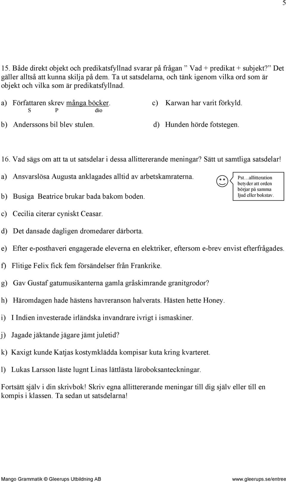 d) Hunden hörde fotstegen. 16. Vad sägs om att ta ut satsdelar i dessa allittererande meningar? Sätt ut samtliga satsdelar! a) Ansvarslösa Augusta anklagades alltid av arbetskamraterna.