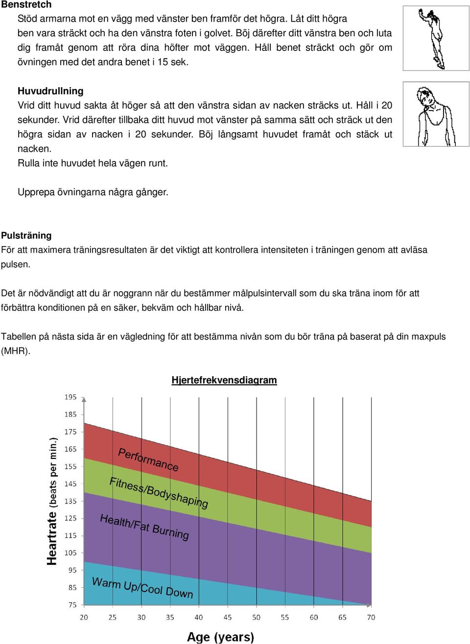 Huvudrullning Vrid ditt huvud sakta åt höger så att den vänstra sidan av nacken sträcks ut. Håll i 20 sekunder.