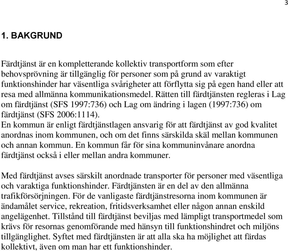 Rätten till färdtjänsten regleras i Lag om färdtjänst (SFS 1997:736) och Lag om ändring i lagen (1997:736) om färdtjänst (SFS 2006:1114).