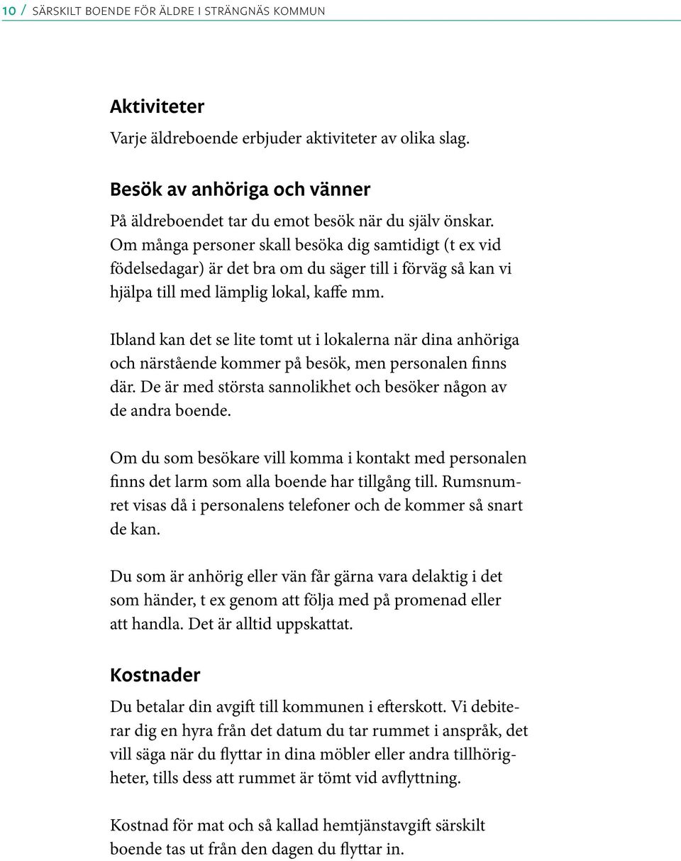 Ibland kan det se lite tomt ut i lokalerna när dina anhöriga och närstående kommer på besök, men personalen finns där. De är med största sannolikhet och besöker någon av de andra boende.