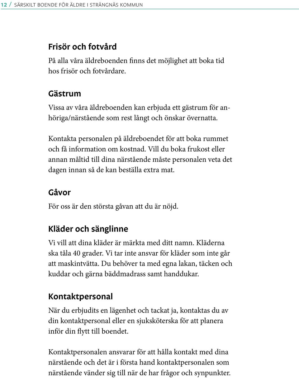 Kontakta personalen på äldreboendet för att boka rummet och få information om kostnad.