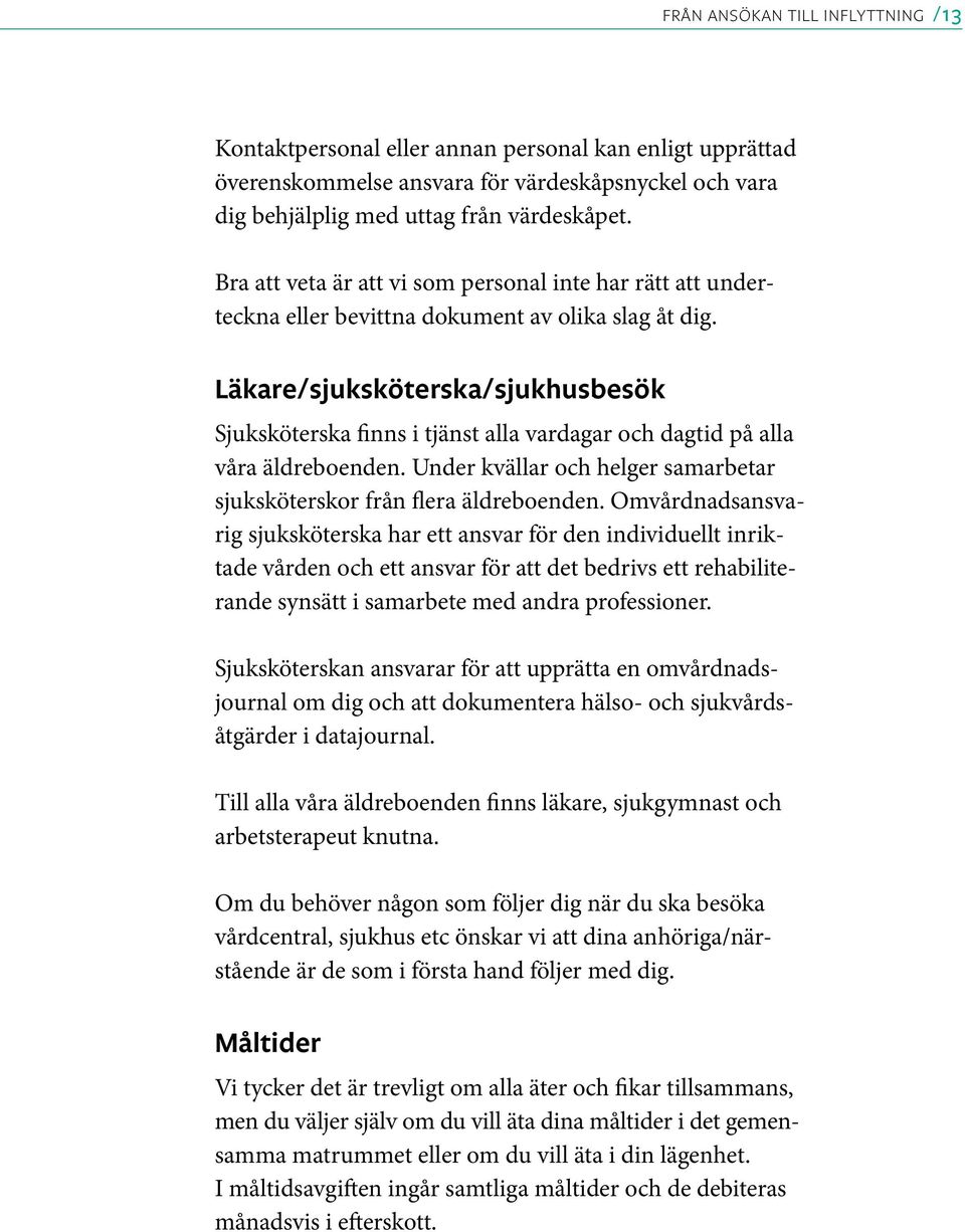Läkare/sjuksköterska/sjukhusbesök Sjuksköterska finns i tjänst alla vardagar och dagtid på alla våra äldreboenden. Under kvällar och helger samarbetar sjuksköterskor från flera äldreboenden.