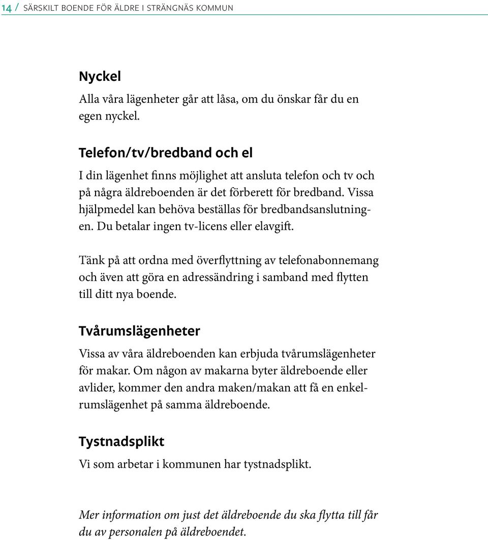 Vissa hjälpmedel kan behöva beställas för bredbandsanslutningen. Du betalar ingen tv-licens eller elavgift.