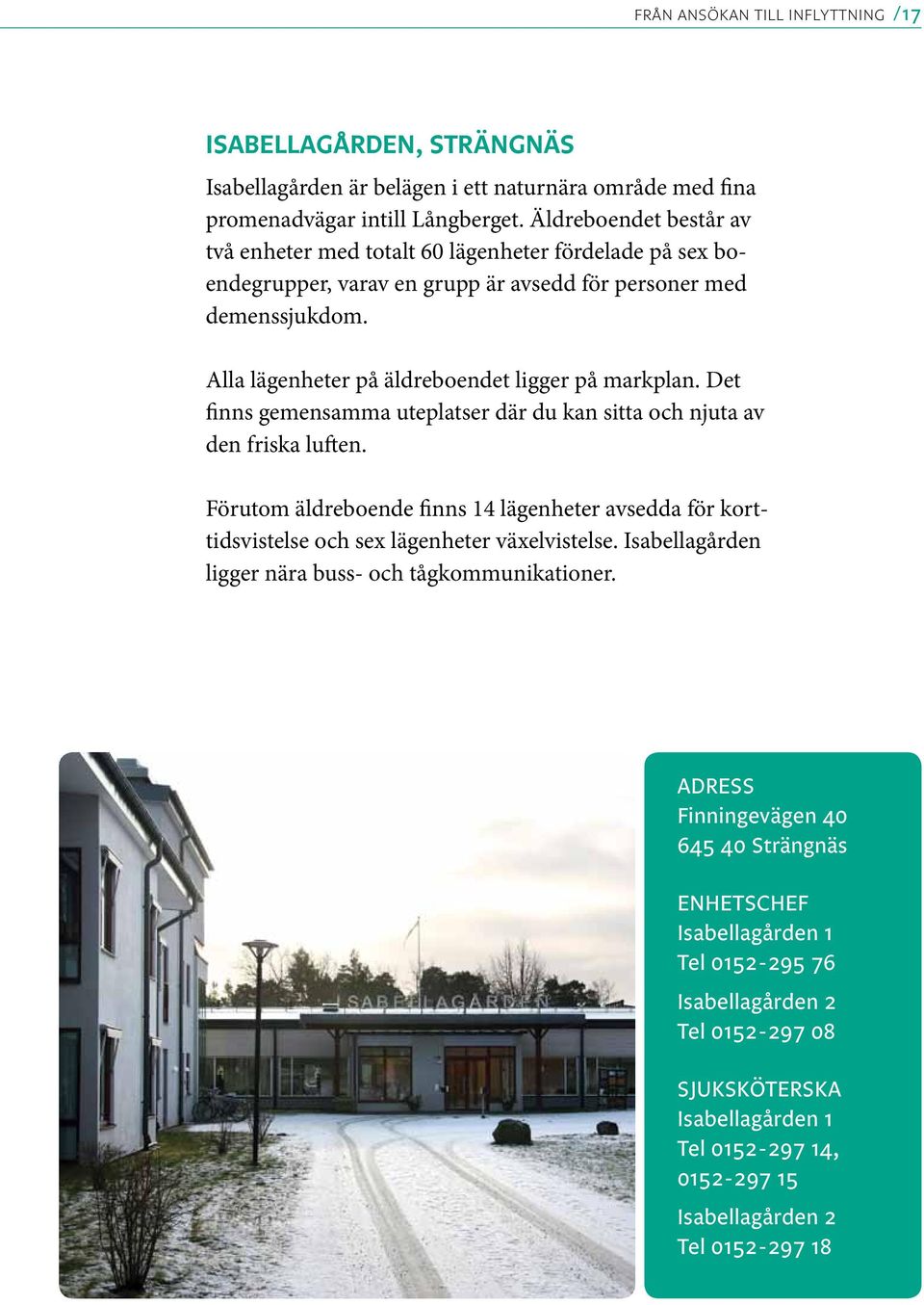 Det finns gemensamma uteplatser där du kan sitta och njuta av den friska luften. Förutom äldreboende finns 14 lägenheter avsedda för korttidsvistelse och sex lägenheter växelvistelse.