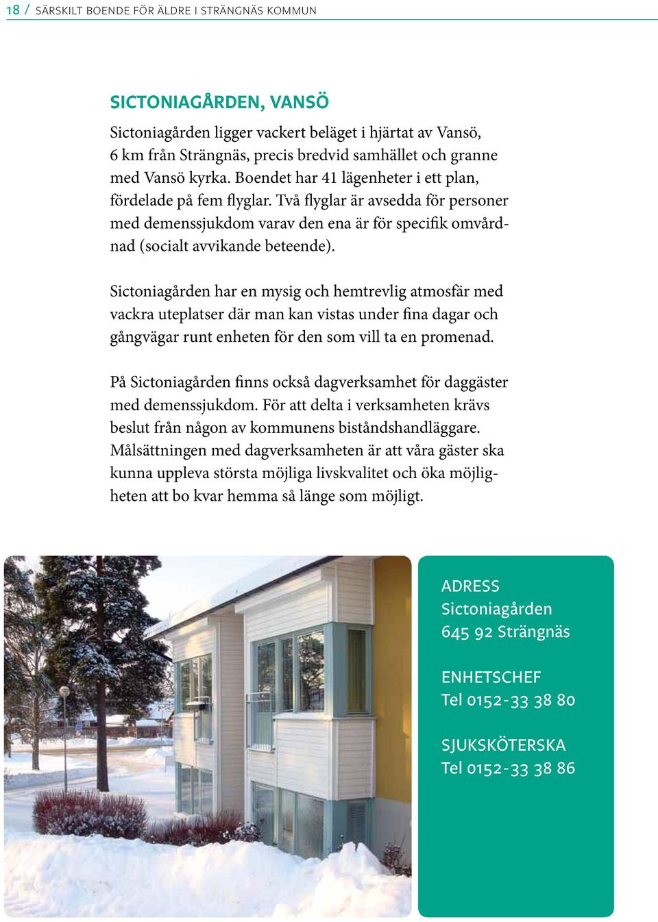 Sictoniagården har en mysig och hemtrevlig atmosfär med vackra uteplatser där man kan vistas under fina dagar och gångvägar runt enheten för den som vill ta en promenad.