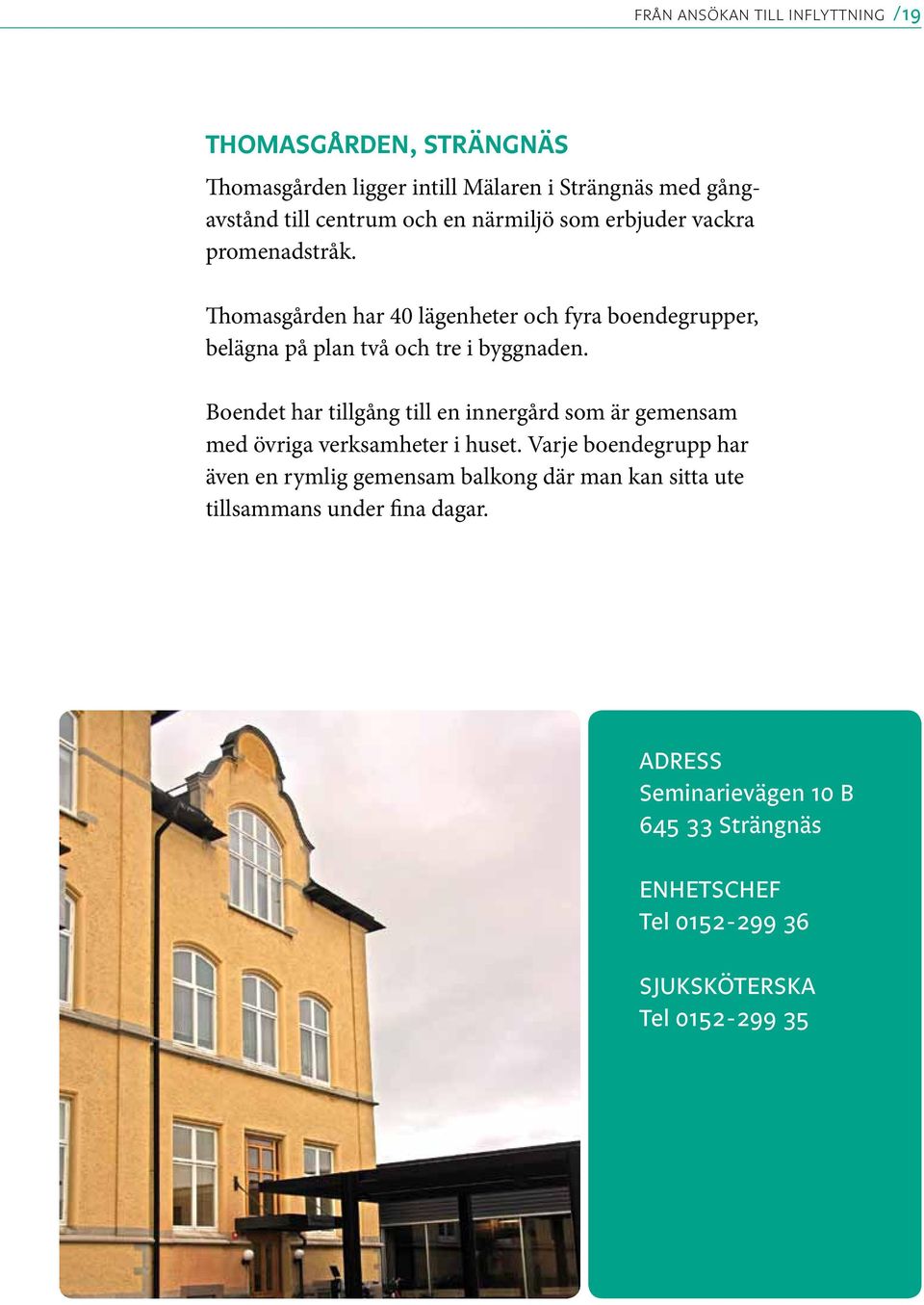 Boendet har tillgång till en innergård som är gemensam med övriga verksamheter i huset.