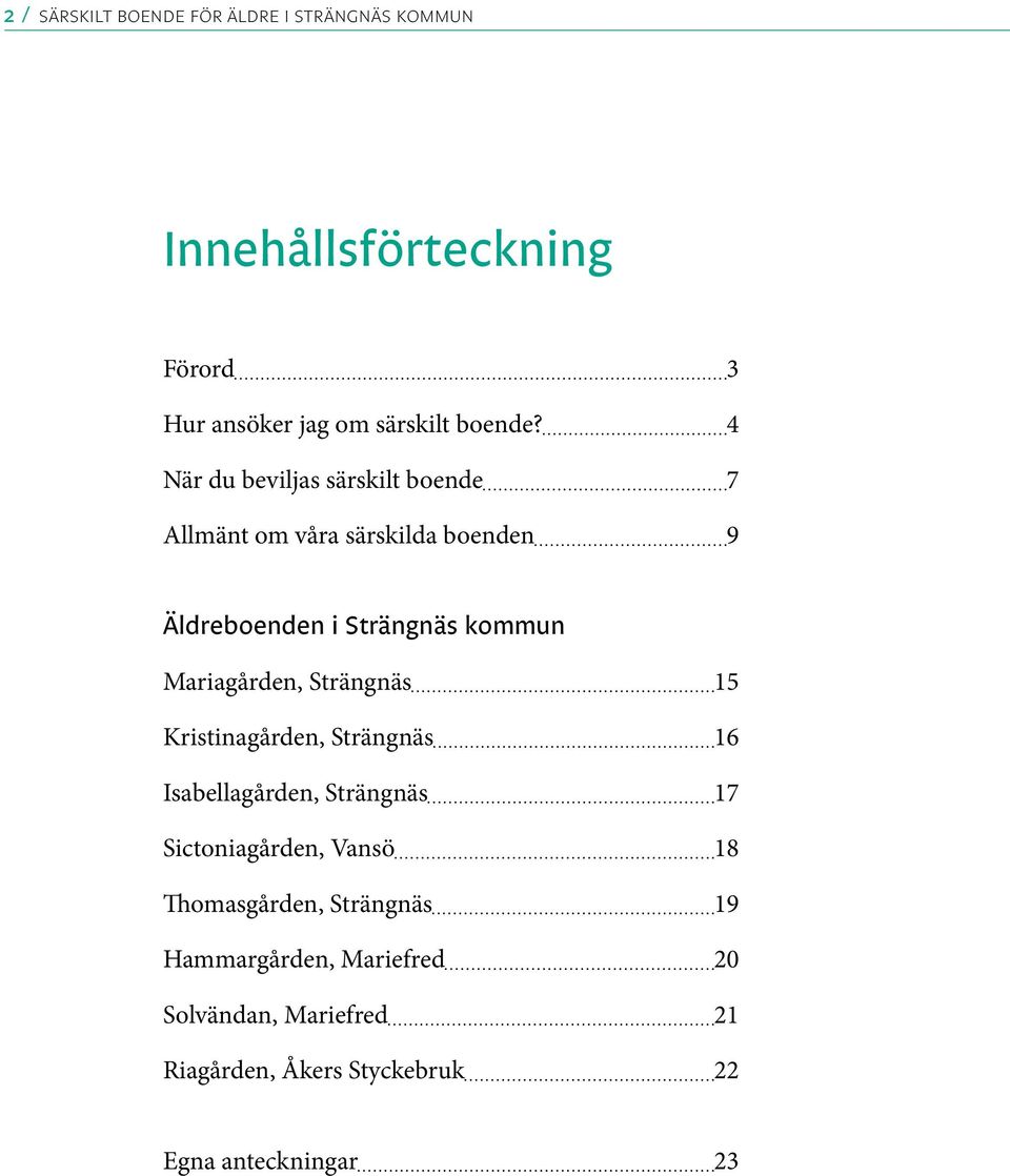 Mariagården, Strängnäs 15 Kristinagården, Strängnäs 16 Isabellagården, Strängnäs 17 Sictoniagården, Vansö 18