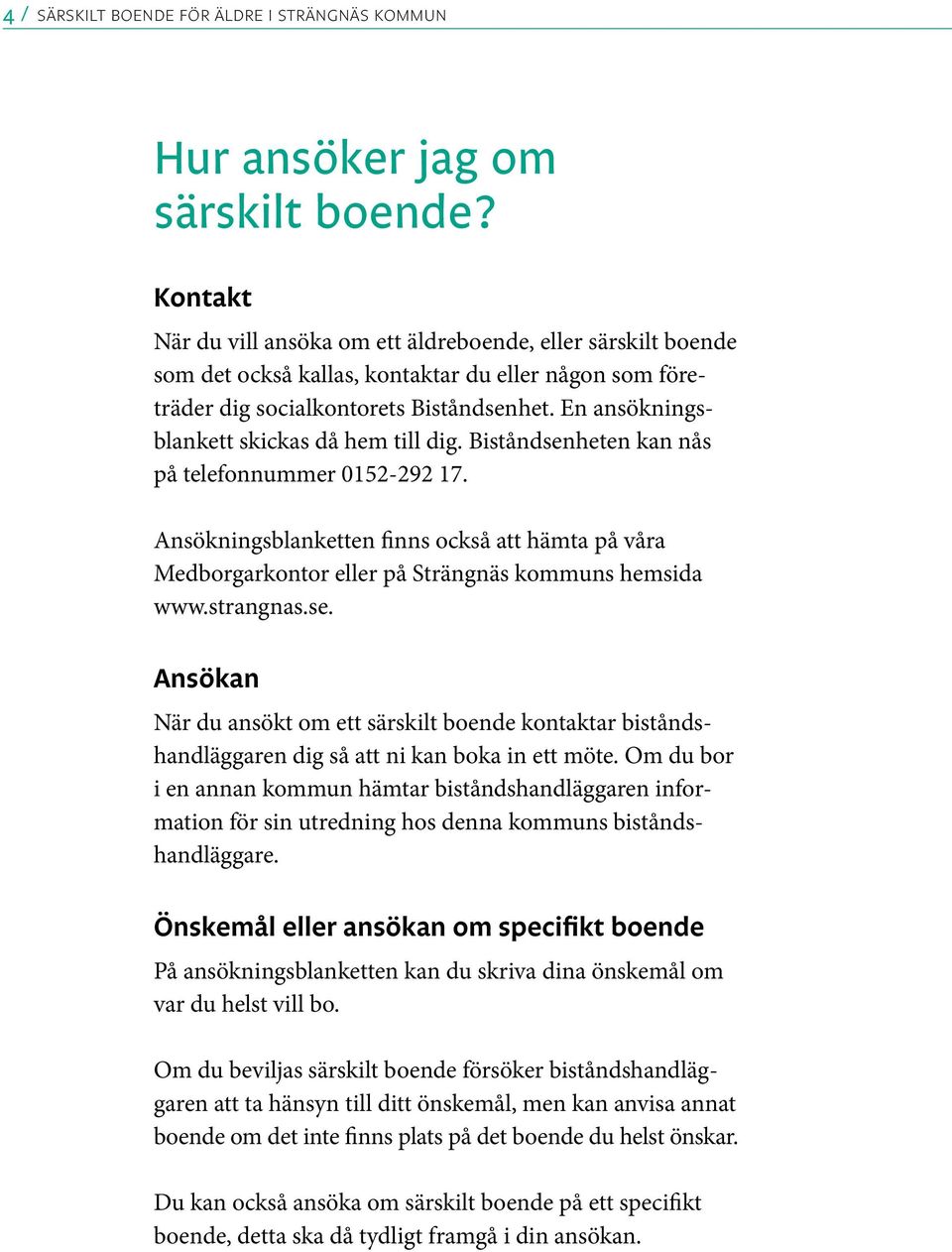 En ansökningsblankett skickas då hem till dig. Biståndsenheten kan nås på telefonnummer 0152-292 17.