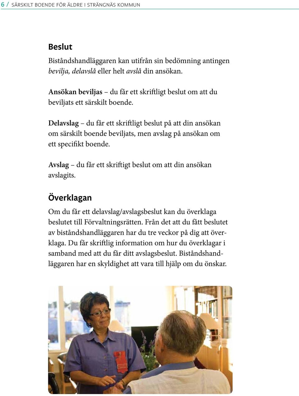 Delavslag du får ett skriftligt beslut på att din ansökan om särskilt boende beviljats, men avslag på ansökan om ett specifikt boende. Avslag du får ett skriftigt beslut om att din ansökan avslagits.