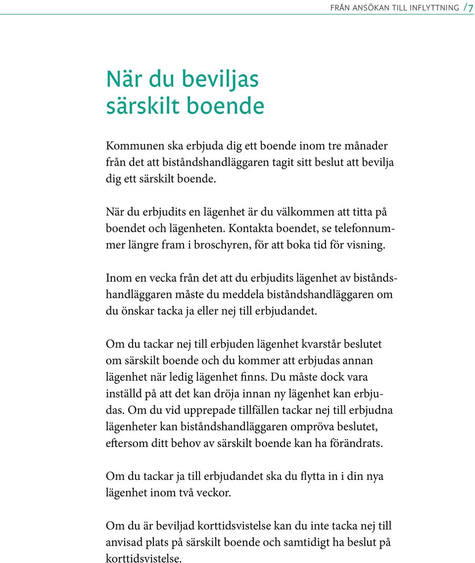 Inom en vecka från det att du erbjudits lägenhet av biståndshandläggaren måste du meddela biståndshandläggaren om du önskar tacka ja eller nej till erbjudandet.