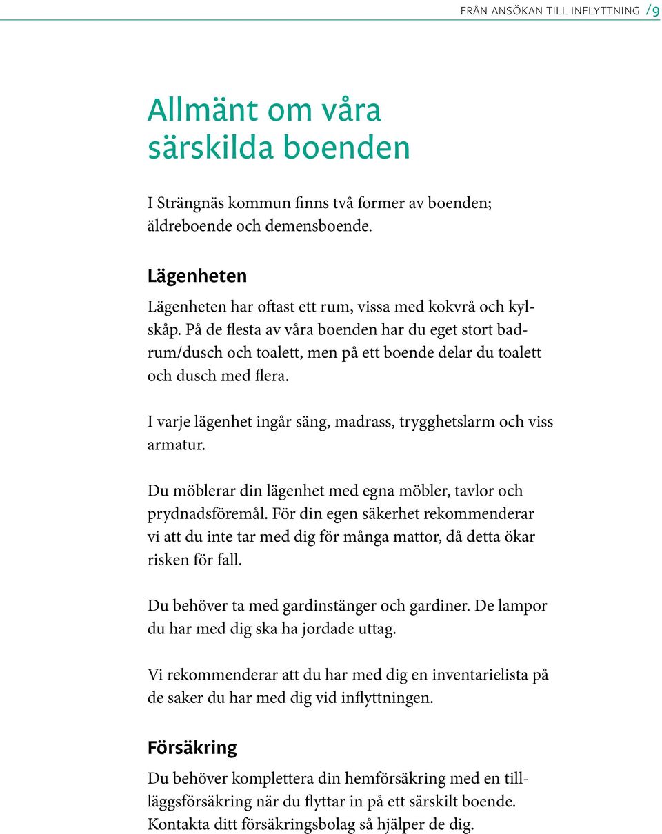 I varje lägenhet ingår säng, madrass, trygghetslarm och viss armatur. Du möblerar din lägenhet med egna möbler, tavlor och prydnadsföremål.