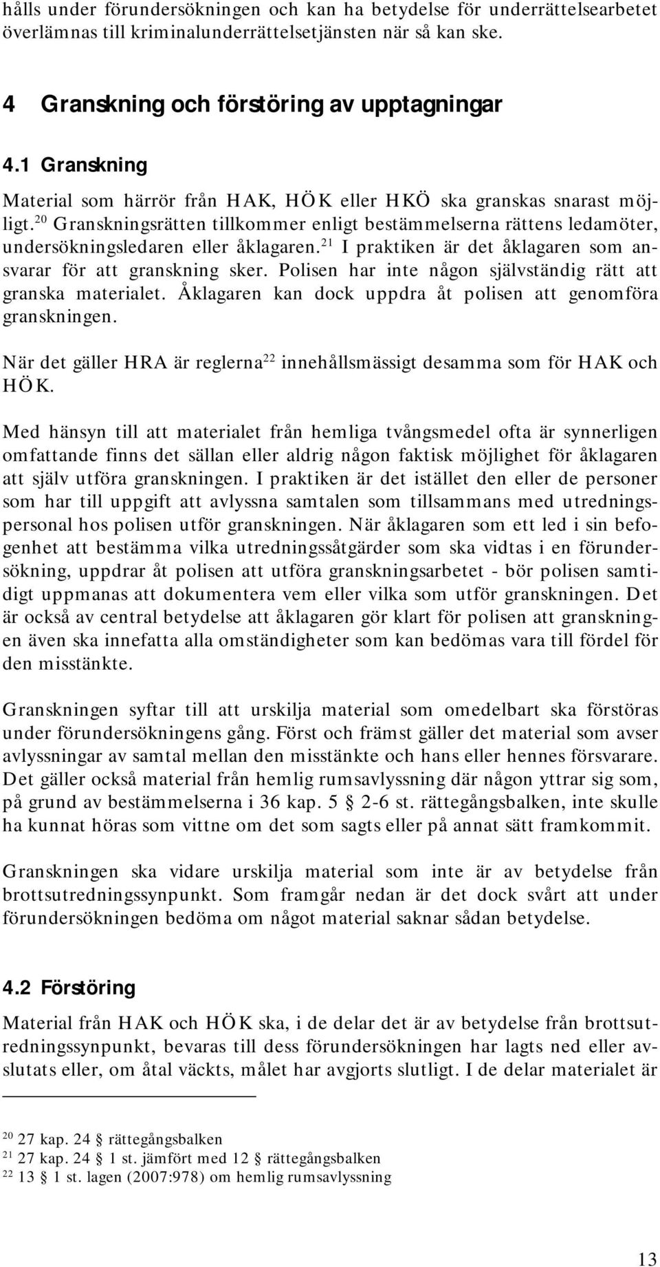 21 I praktiken är det åklagaren som ansvarar för att granskning sker. Polisen har inte någon självständig rätt att granska materialet. Åklagaren kan dock uppdra åt polisen att genomföra granskningen.