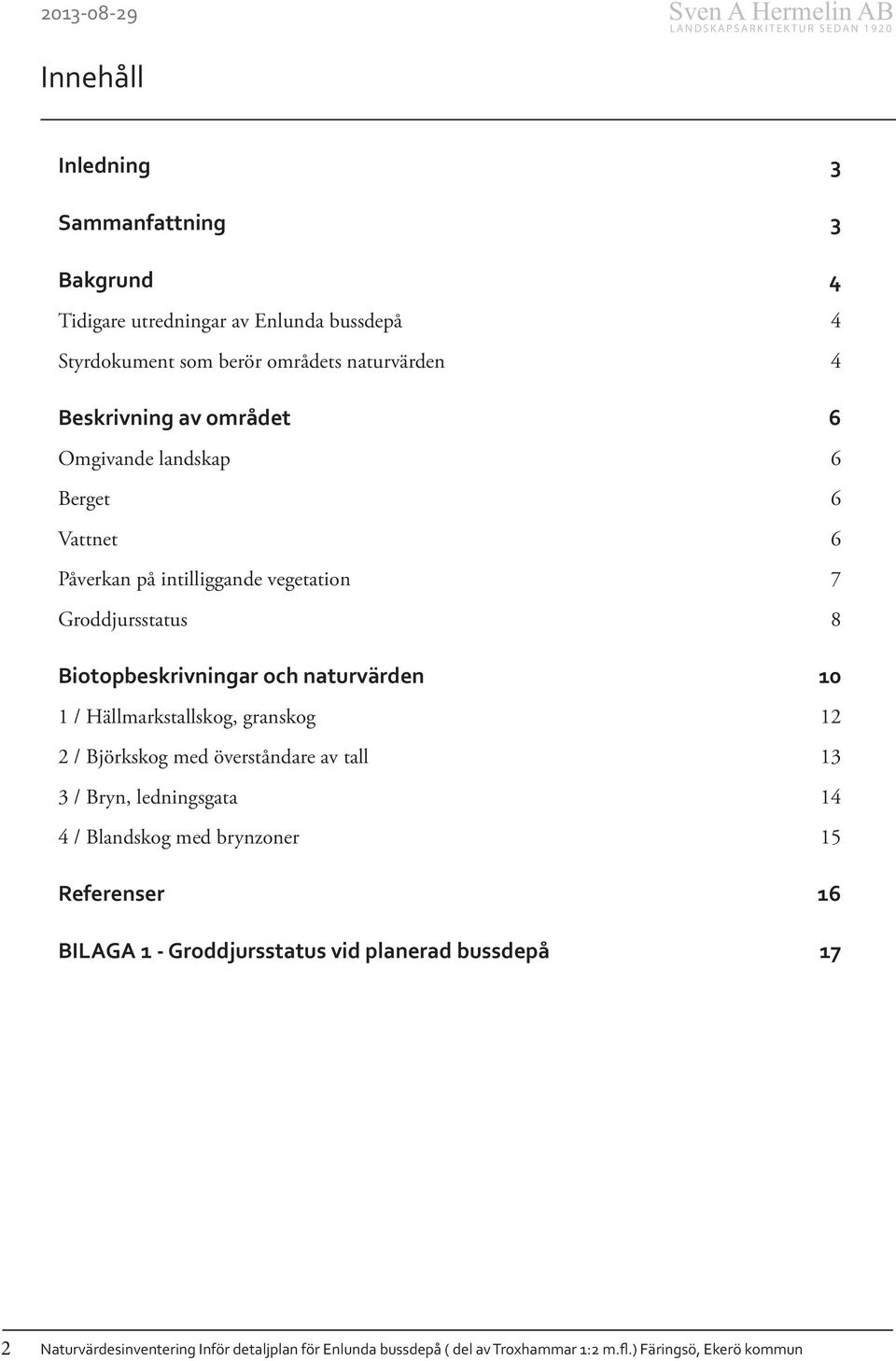 Groddjursstatus 8 Biotopbeskrivningar och naturvärden 10 1 / Hällmarkstallskog, granskog 12 2 / Björkskog med överståndare