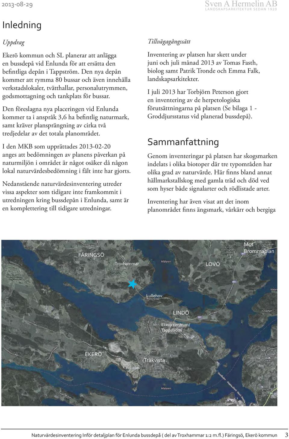 Den föreslagna nya placeringen vid Enlunda kommer ta i anspråk 3,6 ha befintlig naturmark, samt kräver plansprängning av cirka två tredjedelar av det totala planområdet.