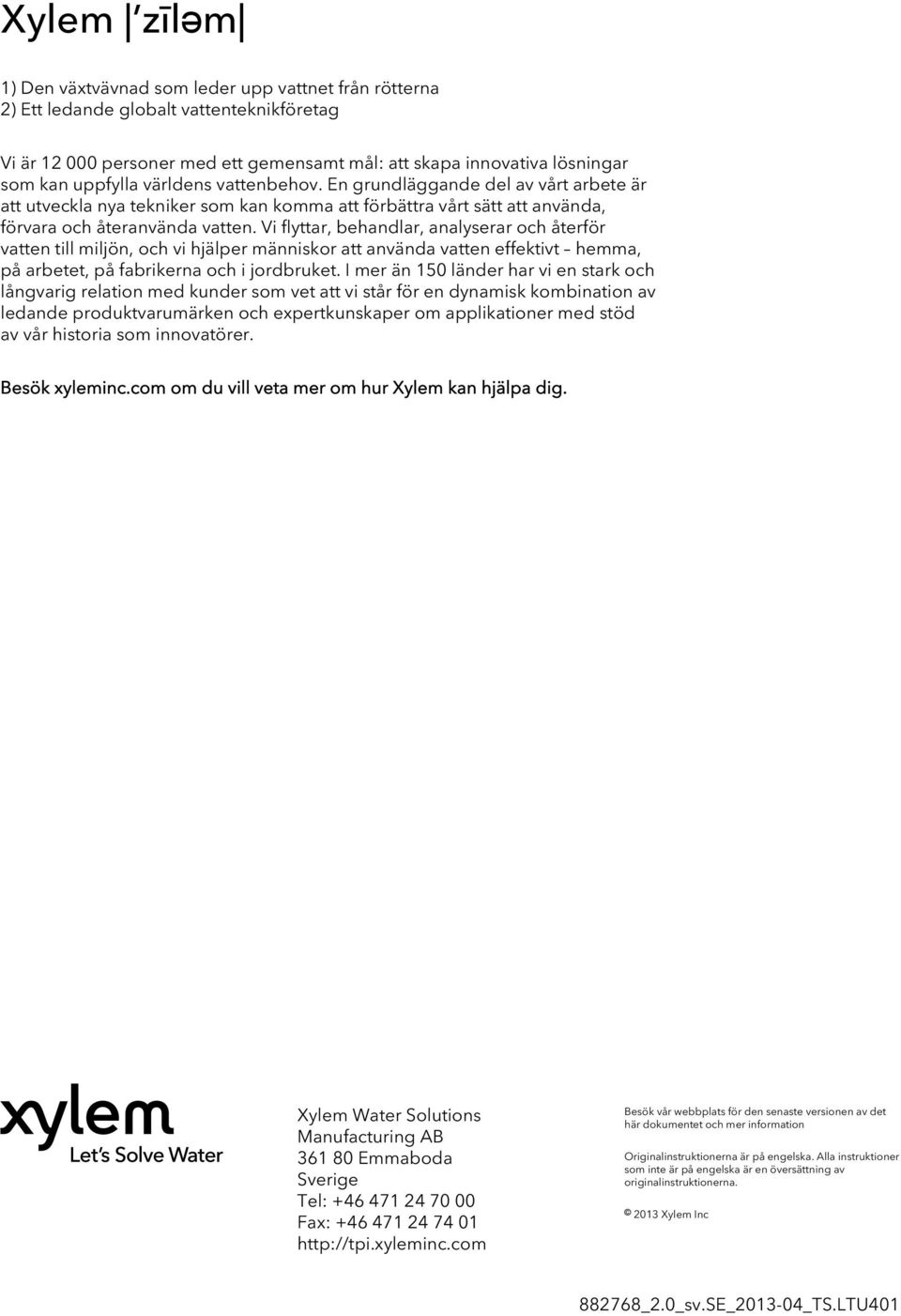 Vi flyttar, behandlar, analyserar och återför vatten till miljön, och vi hjälper människor att använda vatten effektivt hemma, på arbetet, på fabrikerna och i jordbruket.