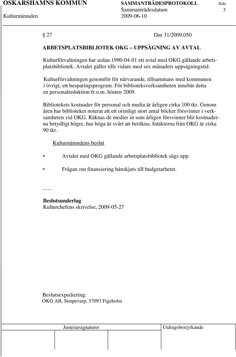 För biblioteksverksamheten innebär detta en personalreduktion fr.o.m. hösten 2009. Bibliotekets kostnader för personal och media är årligen cirka 100 tkr.