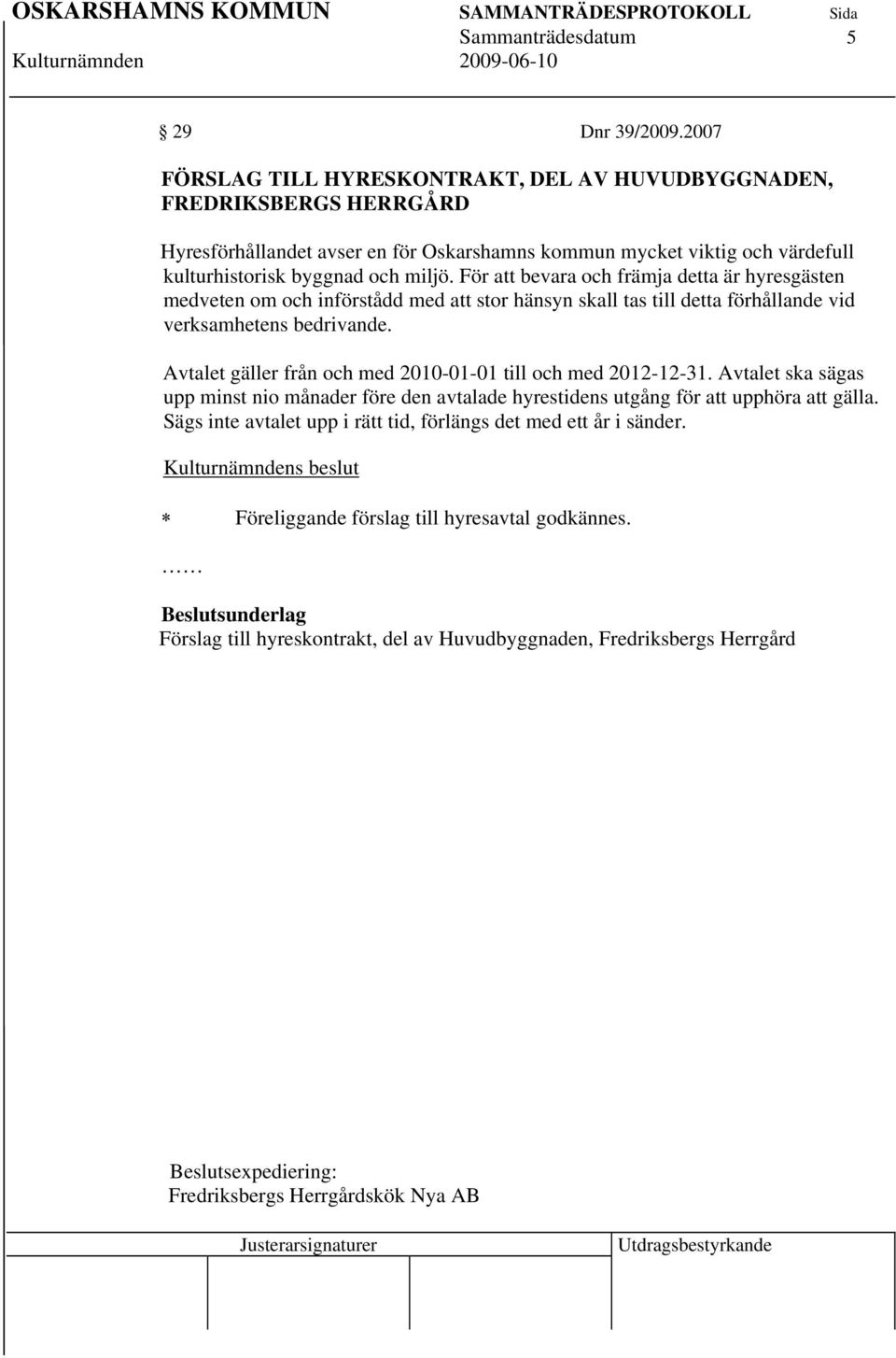 För att bevara och främja detta är hyresgästen medveten om och införstådd med att stor hänsyn skall tas till detta förhållande vid verksamhetens bedrivande.