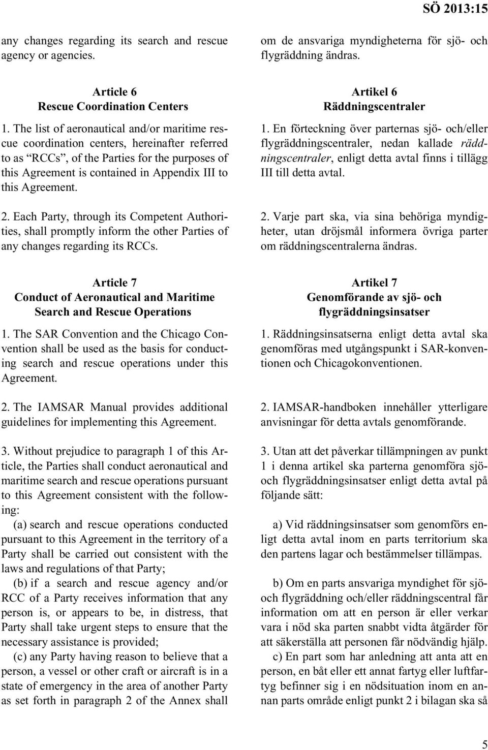 2. Each Party, through its Competent Authorities, shall promptly inform the other Parties of any changes regarding its RCCs. Artikel 6 Räddningscentraler 1.