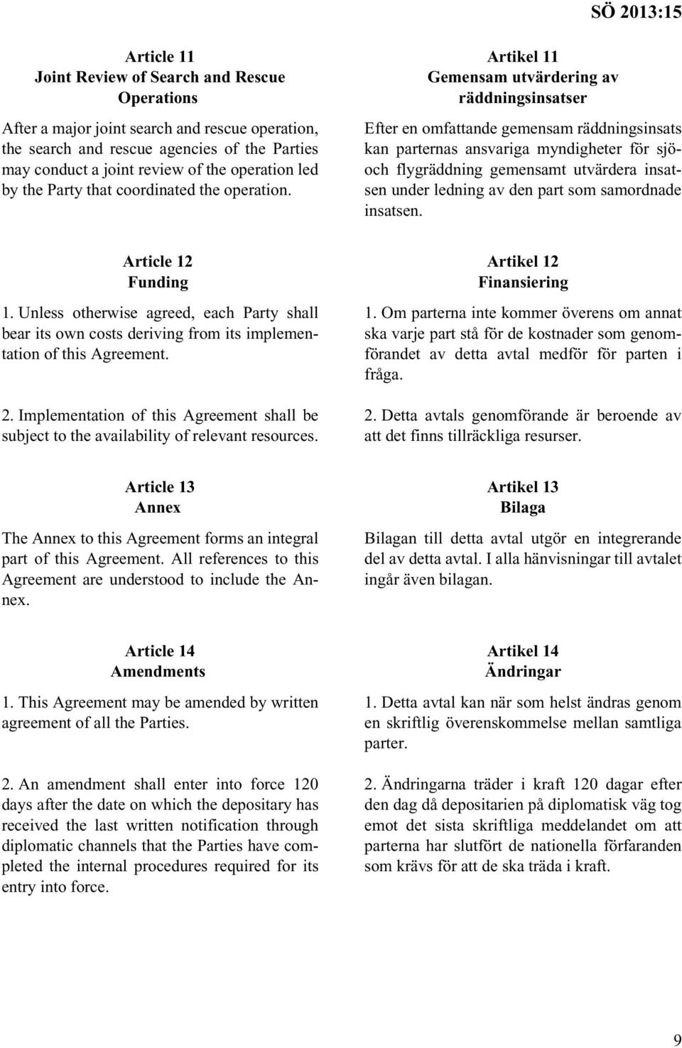 Artikel 11 Gemensam utvärdering av räddningsinsatser Efter en omfattande gemensam räddningsinsats kan parternas ansvariga myndigheter för sjöoch flygräddning gemensamt utvärdera insatsen under