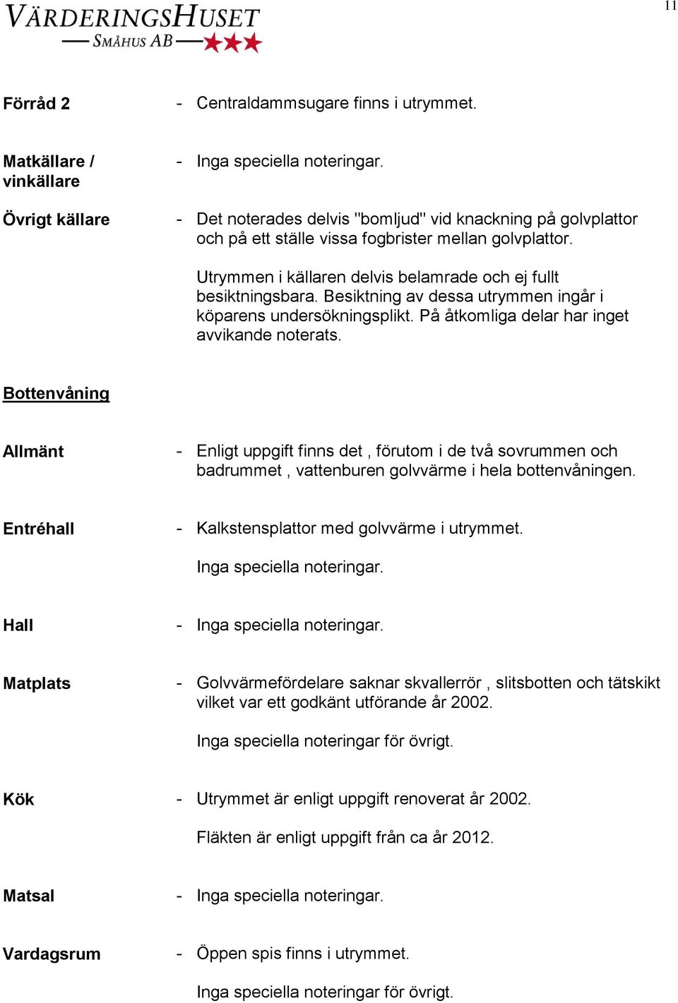 Utrymmen i källaren delvis belamrade och ej fullt besiktningsbara. Besiktning av dessa utrymmen ingår i köparens undersökningsplikt. På åtkomliga delar har inget avvikande noterats.