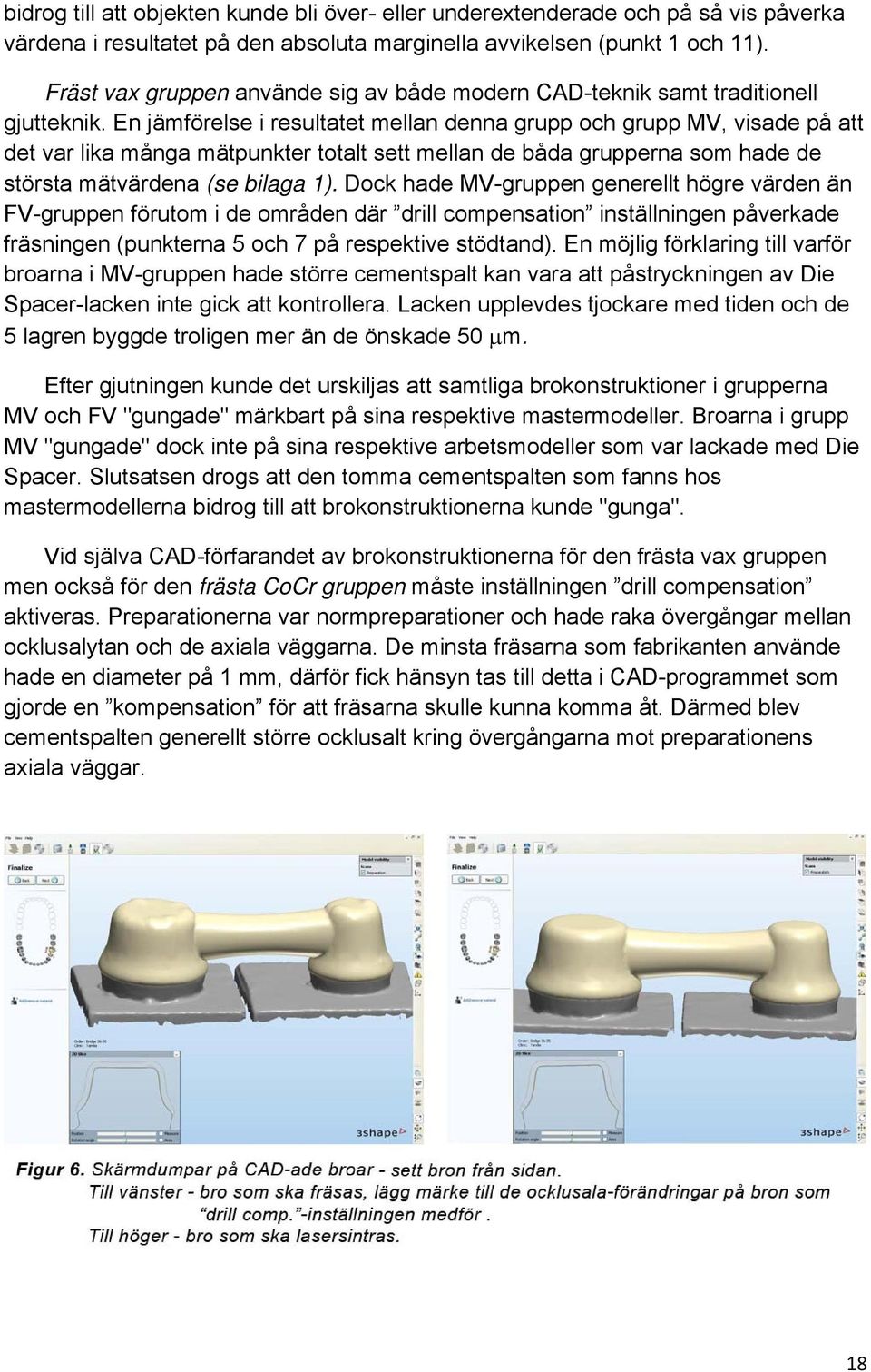 En jämförelse i resultatet mellan denna grupp och grupp MV, visade på att det var lika många mätpunkter totalt sett mellan de båda grupperna som hade de största mätvärdena (se bilaga 1).