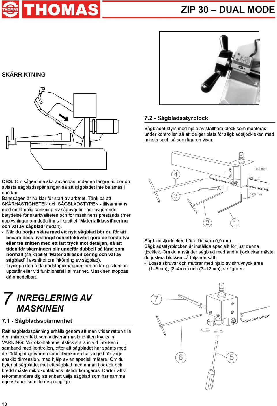 Tänk på att SKÄRHASTIGHETEN och SÅGBLADSTYPEN - tillsammans med en lämplig sänkning av sågbygeln - har avgörande betydelse för skärkvaliteten och för maskinens prestanda (mer upplysningar om detta