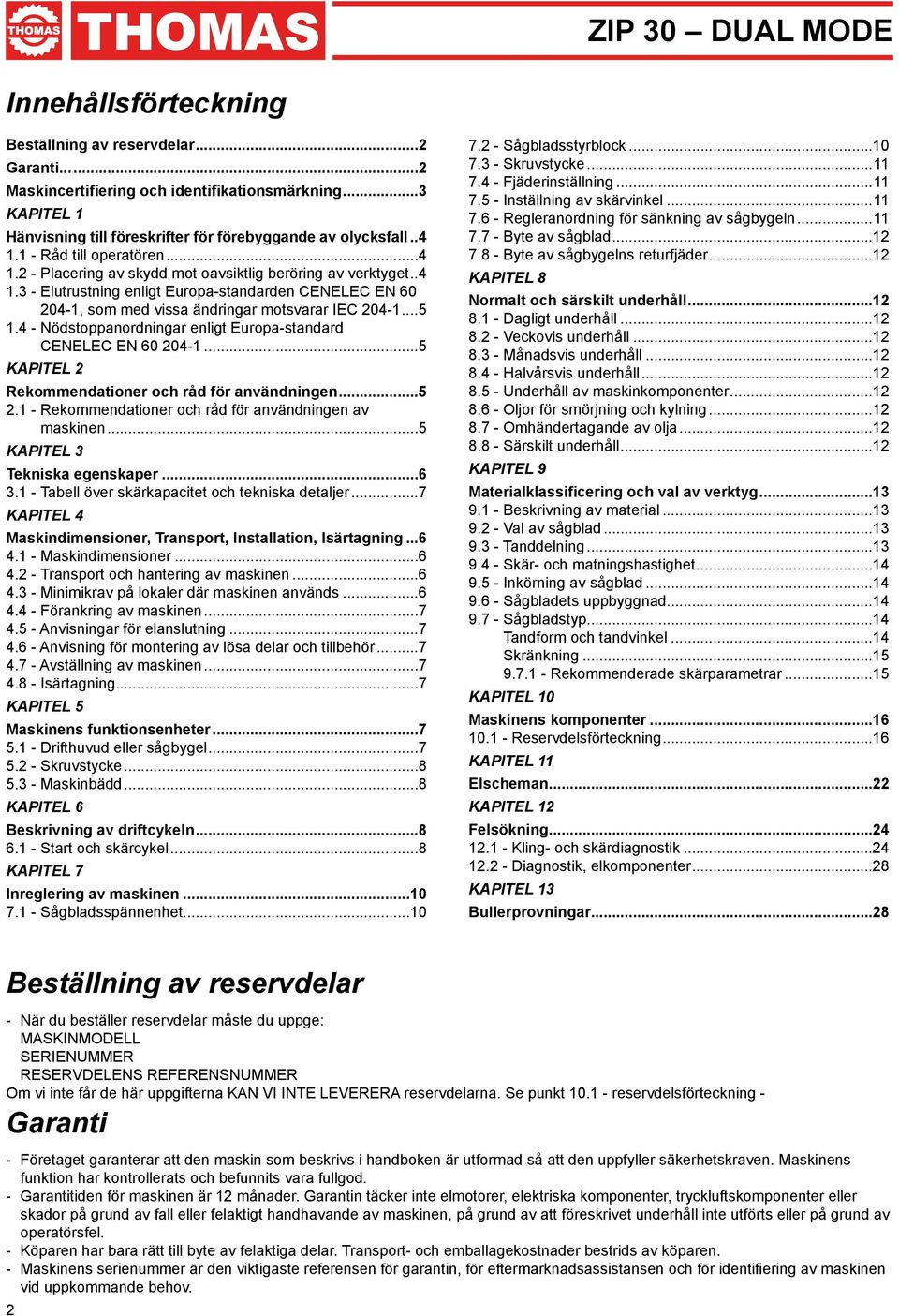 ..5 1.4 - Nödstoppanordningar enligt Europa-standard CENELEC EN 60 204-1...5 KAPITEL 2 Rekommendationer och råd för användningen...5 2.1 - Rekommendationer och råd för användningen av maskinen.